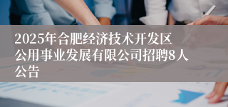 2025年合肥经济技术开发区公用事业发展有限公司招聘8人公告