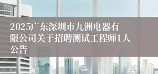 2025广东深圳市九洲电器有限公司关于招聘测试工程师1人公告