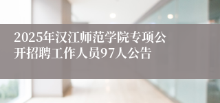 2025年汉江师范学院专项公开招聘工作人员97人公告