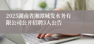 2025湖南省湘潭城发水务有限公司公开招聘3人公告