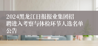 2024黑龙江日报报业集团招聘进入考察与体检环节人选名单公告