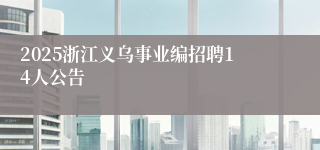 2025浙江义乌事业编招聘14人公告