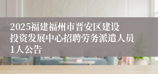 2025福建福州市晋安区建设投资发展中心招聘劳务派遣人员1人公告