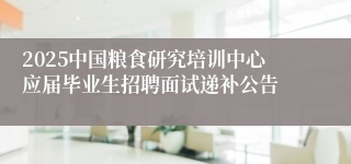 2025中国粮食研究培训中心应届毕业生招聘面试递补公告