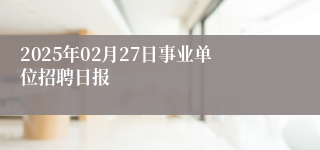 2025年02月27日事业单位招聘日报