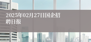 2025年02月27日国企招聘日报