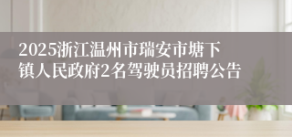 2025浙江温州市瑞安市塘下镇人民政府2名驾驶员招聘公告
