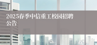 2025春季中信重工校园招聘公告