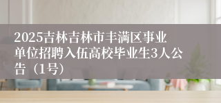 2025吉林吉林市丰满区事业单位招聘入伍高校毕业生3人公告（1号）