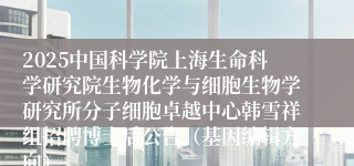 2025中国科学院上海生命科学研究院生物化学与细胞生物学研究所分子细胞卓越中心韩雪祥组招聘博士后公告（基因编辑方向）