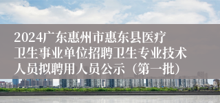 2024广东惠州市惠东县医疗卫生事业单位招聘卫生专业技术人员拟聘用人员公示（第一批）