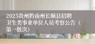 2025贵州黔南州长顺县招聘卫生类事业单位人员考察公告（第一批次）