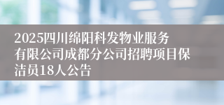 2025四川绵阳科发物业服务有限公司成都分公司招聘项目保洁员18人公告