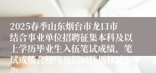 2025春季山东烟台市龙口市结合事业单位招聘征集本科及以上学历毕业生入伍笔试成绩、笔试成绩合格线及招聘计划核减公告