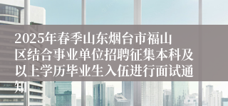2025年春季山东烟台市福山区结合事业单位招聘征集本科及以上学历毕业生入伍进行面试通知