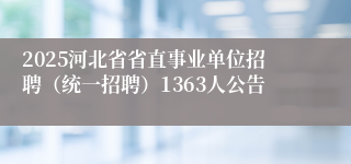 2025河北省省直事业单位招聘（统一招聘）1363人公告