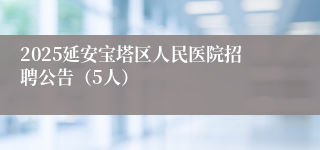 2025延安宝塔区人民医院招聘公告（5人）
