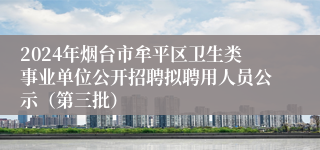 2024年烟台市牟平区卫生类事业单位公开招聘拟聘用人员公示（第三批）