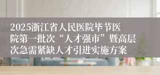 2025浙江省人民医院毕节医院第一批次“人才强市”暨高层次急需紧缺人才引进实施方案