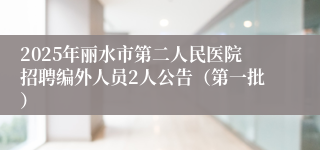 2025年丽水市第二人民医院招聘编外人员2人公告（第一批）