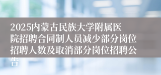 2025内蒙古民族大学附属医院招聘合同制人员减少部分岗位招聘人数及取消部分岗位招聘公告