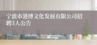 宁波市港博文化发展有限公司招聘3人公告
