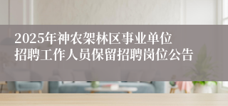 2025年神农架林区事业单位招聘工作人员保留招聘岗位公告