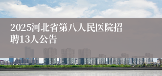 2025河北省第八人民医院招聘13人公告