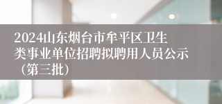 2024山东烟台市牟平区卫生类事业单位招聘拟聘用人员公示（第三批）