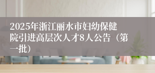 2025年浙江丽水市妇幼保健院引进高层次人才8人公告（第一批）