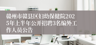 赣州市赣县区妇幼保健院2025年上半年公开招聘3名编外工作人员公告