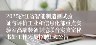 2025浙江省智能制造测试验证与评价工业和信息化部重点实验室高端装备制造联合实验室秘书处工作人员招聘1人公告