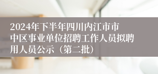 2024年下半年四川内江市市中区事业单位招聘工作人员拟聘用人员公示（第二批）