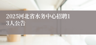 2025河北省水务中心招聘13人公告