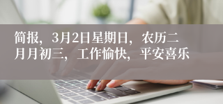 简报，3月2日星期日，农历二月月初三，工作愉快，平安喜乐