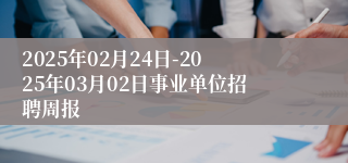 2025年02月24日-2025年03月02日事业单位招聘周报
