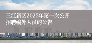 三江新区2025年第一次公开招聘编外人员的公告