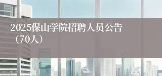 2025保山学院招聘人员公告（70人）