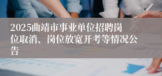 2025曲靖市事业单位招聘岗位取消、岗位放宽开考等情况公告