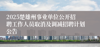 2025楚雄州事业单位公开招聘工作人员取消及调减招聘计划公告