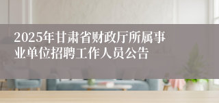 2025年甘肃省财政厅所属事业单位招聘工作人员公告