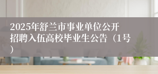 2025年舒兰市事业单位公开招聘入伍高校毕业生公告（1号）