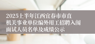 2025上半年江西宜春市市直机关事业单位编外用工招聘入闱面试人员名单及成绩公示