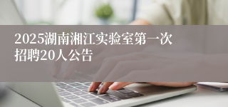 2025湖南湘江实验室第一次招聘20人公告