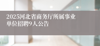 2025河北省商务厅所属事业单位招聘9人公告