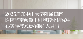2025广东中山大学附属口腔医院华南颅颌干细胞转化研究中心实验技术员招聘1人启事