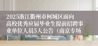 2025浙江衢州市柯城区面向高校优秀应届毕业生提前招聘事业单位人员5人公告（南京专场）