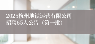 2025杭州地铁运营有限公司招聘65人公告（第一批）