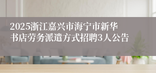2025浙江嘉兴市海宁市新华书店劳务派遣方式招聘3人公告