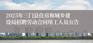 2025年三门县住房和城乡建设局招聘劳动合同用工人员公告